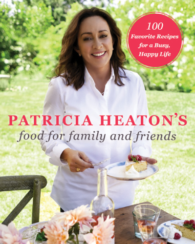 Patricia Heaton's Food for Family and Friends: 100 Favorite Recipes for a Busy, Happy Life
