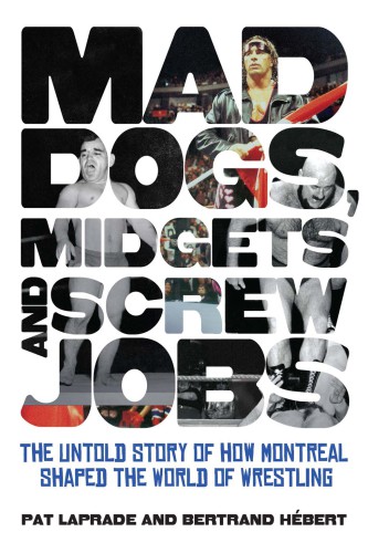 Mad dogs, midgets and screw jobs: the untold story of how Montreal shaped the wrestling world