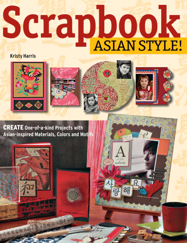 Scrapbook Asian Style! Create One-of-a-kind Projects with Asian-inspired Materials, Colors and Motifs