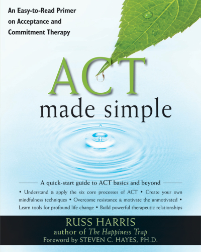 ACT made simple: an easy-to-read primer on acceptance and commitment therapy