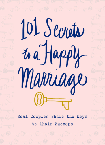 101 secrets to a happy marriage: real couples share the keys to their success