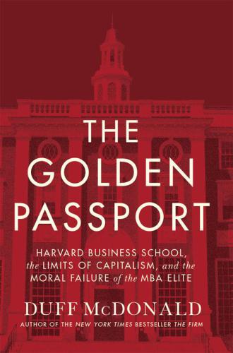 The Golden Passport – Harvard Business School, the Limits of Capitalism and the Moral Failure of the MBA Elite