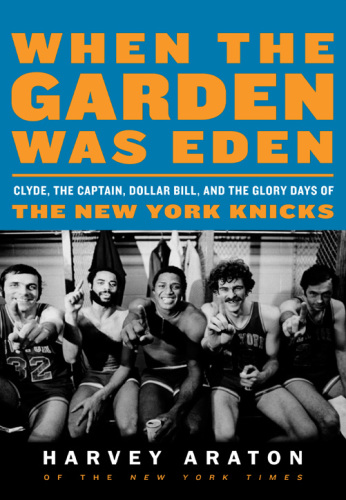 When the Garden was Eden: Clyde, the Captain, Dollar Bill, and the glory days of the old Knicks