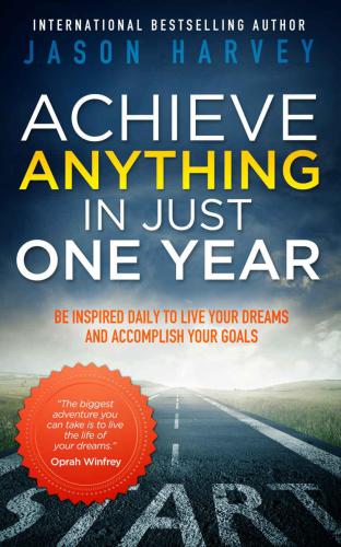 Achieve Anything In Just One Year: Be Inspired Daily to Live Your Dreams and Accomplish Your Goals