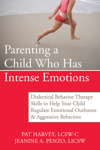 Parenting a child who has intense emotions: dialectical behavior therapy skills to help your child regulate emotional outbursts & aggressive behaviors