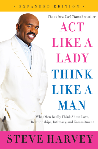 Act Like a Lady, Think Like a Man, Expanded Edition: What Men Really Think About Love, Relationships, Intimacy, and Commitment