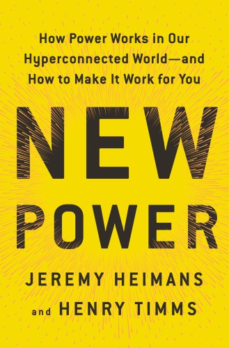 New power: how movements build, businesses thrive, and ideas catch fire in our hyper-connected world