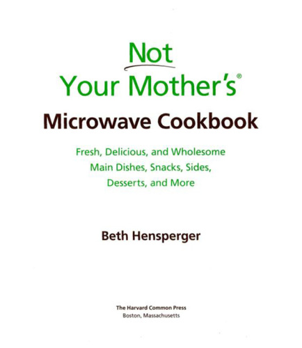 Not your mother's microwave cookbook: fresh, delicious, and wholesome main dishes, snacks, sides, desserts, and more
