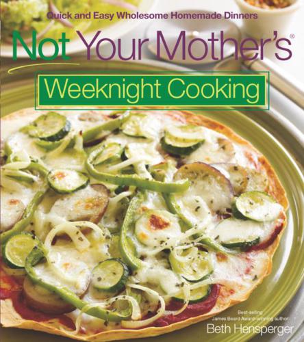 Not your mother's weeknight cooking: quick and easy wholesome homemade dinners