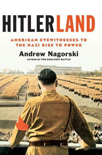Hitlerland: American Eyewitnesses to the Nazi Rise to Power