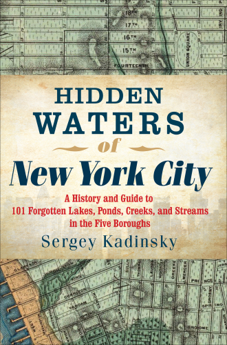 Hidden waters of New York City: a history and guide to 101 forgotten lakes, ponds, creeks, and streams in the five boroughs