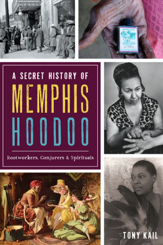 A secret history of memphis hoodoo: rootworkers, conjurers & spirituals