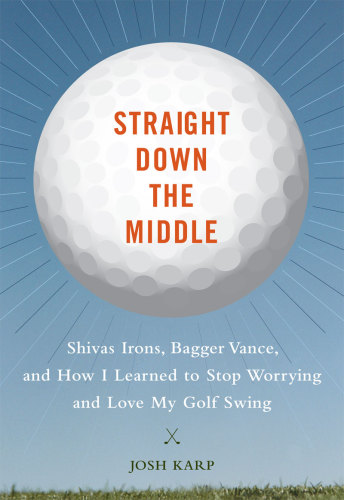 Straight down the middle: Shivas irons, Bagger Vance, and how I learned to stop worrying and love my golf swing