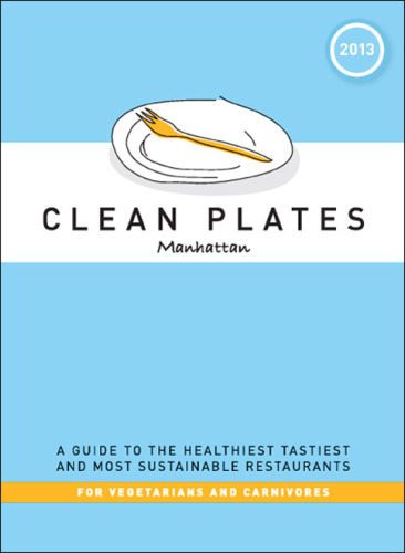 Clean plates. Manhattan. 2013: a guide to the healthiest tastiest, and most sustainable restaurants for vegetarians and carnivores