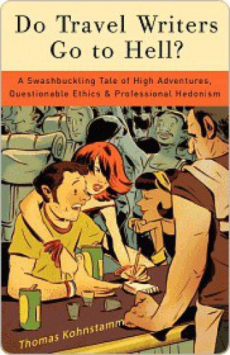 Do Travel Writers Go to Hell?: A Swashbuckling Tale of High Adventures, Questionable Ethics, and Professional Hedonism