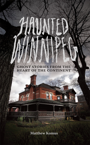 Haunted Winnipeg: ghost stories from the heart of the continent