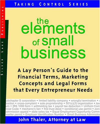 The Elements Of Small Business: A Lay Person's Guide To The Financial Terms, Marketing Concepts and Legal Forms that Every Entrepreneur Needs