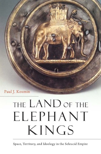 The land of the elephant kings: space, territory, and ideology in the Seleucid empire