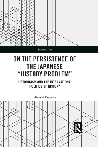 On the persistence of the Japanese ''history problem'': historicism and the international politics of history