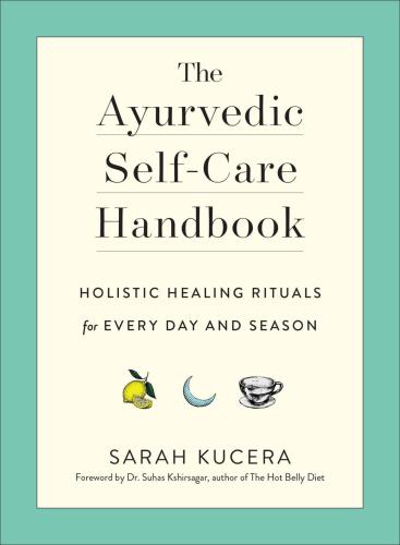 The Ayurvedic Self-Care Handbook: Holistic Healing Rituals for Every Day and Season