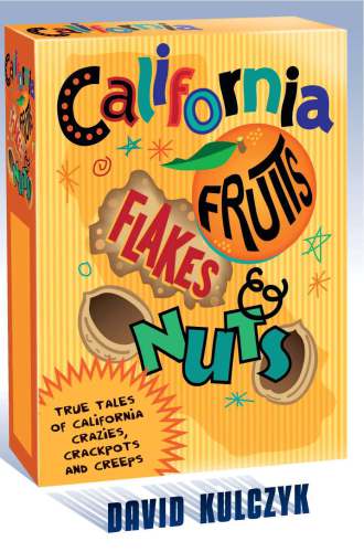 California Fruits, Flakes & Nuts: True Tales of California Crazies, Crackpots and Creeps