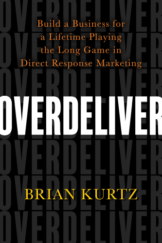 Overdeliver: build a business for a lifetime playing the long game in direct response marketing