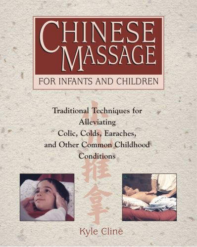 Chinese massage for infants and children: traditional techniques for alleviating colic, colds, earaches, and other common childhood conditions