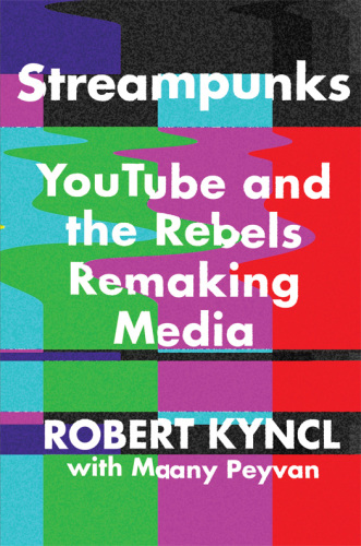 Streampunks: YouTube and the Revolutionaries Remaking Entertainment