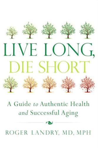 Live Long, Die Short: A Guide to Authentic Health and Successful Aging