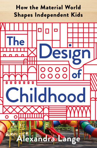 The design of childhood: how the material world shapes independent kids