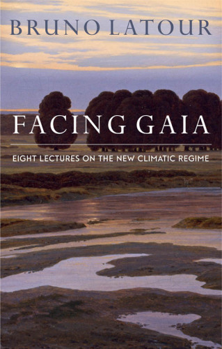 Facing Gaia: eight lectures on the new climate regime / Bruno Latour