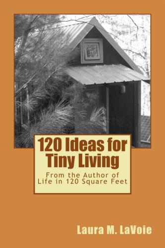 120 ideas for tiny living: from the author of life in 120 square feet