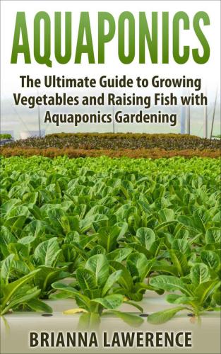 Aquaponics: The Ultimate Guide to Growing Vegetables and Raising Fish with Aquaponics Gardening (aquaponics gardening, aquaponics system, aquaponics fish, ... for beginners, aquaponics farming)