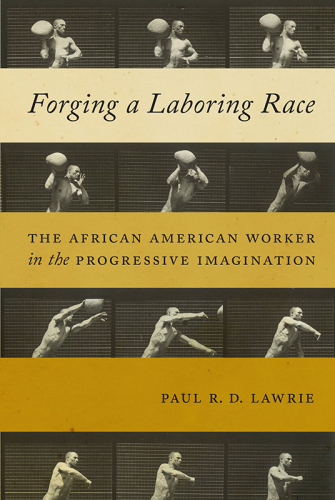 Forging a laboring race: the African American worker in the progressive imagination