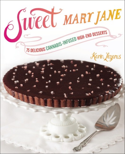 Sweet Mary Jane: 75 Delicious Cannabis-infused High-end Desserts