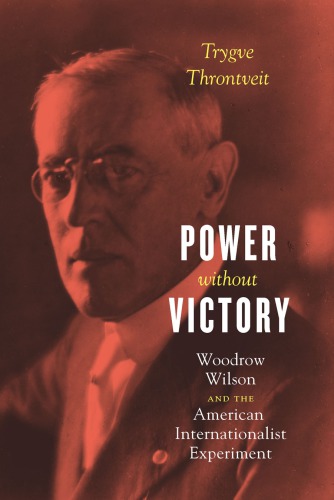 Power without victory: Woodrow Wilson and the American internationalist experiment