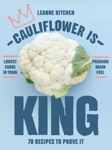 Cauliflower Is King: 70 Recipes to Prove It