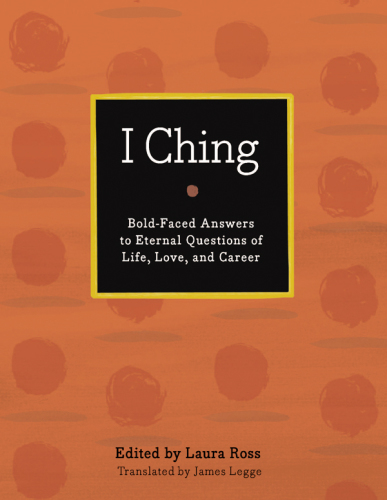 I Ching: the book of changes ; bold-faced answers to eternal questions of life, love, and career