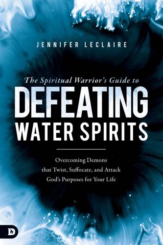 The Spiritual Warriors Guide to Defeating Water Spirits: Overcoming Demons that Twist, Suffocate, and Attack God's Purposes for Your Life