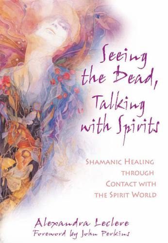 Seeing the Dead, Talking with Spirits: Shamanic Healing Through Contact with the Spirit World