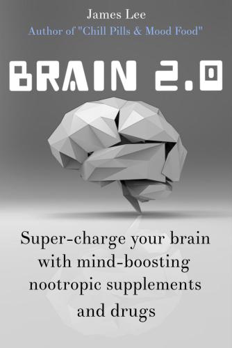 Brain 2.0 Super-charge your brain with mind-boosting nootropic supplements and drugs