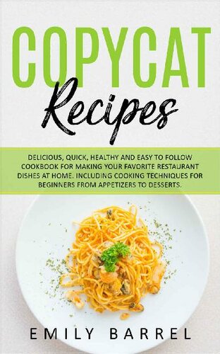 Copycat Recipes: Delicious, Quick, Healthy and Easy to Follow Cookbook For Making Your Favorite Restaurant Dishes at Home. Including Cooking Techniques for Beginners From Appetizers to Desserts.