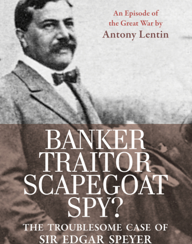 Banker, Traitor, Scapegoat, Spy? The Troublesome Case of Sir Edgar Speyer