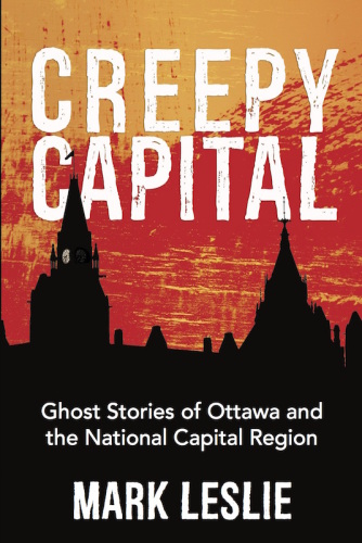 Creepy capital: ghost stories of Ottawa and the National Capital Region
