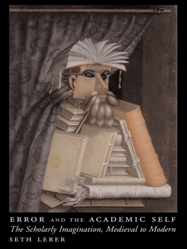 Error and the Academic Self The Scholarly Imagination, Medieval to Modern
