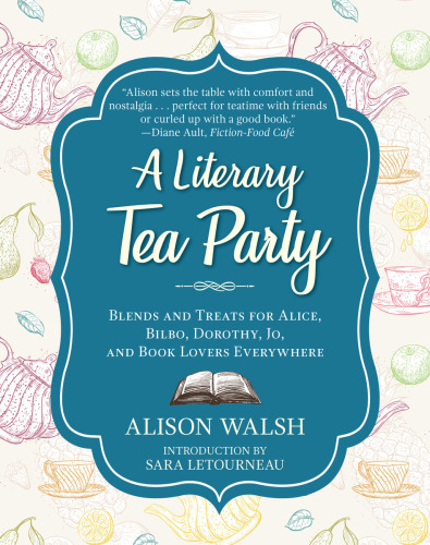 A literary afternoon tea: blends and treats for Alice, Bilbo, Dorothy, Jo, and book lovers everywhere