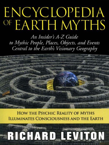 Encyclopedia of earth myths: an insider's a-z guide to mythic people, places, objects, and events central to the Earth's geography