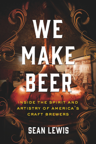 We make beer: inside the spirit and artistry of America's craft brewers