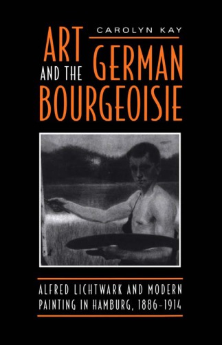 Art and the German bourgeoisie Alfred Lichtwark and modern painting in Hamburg, 1886-1914
