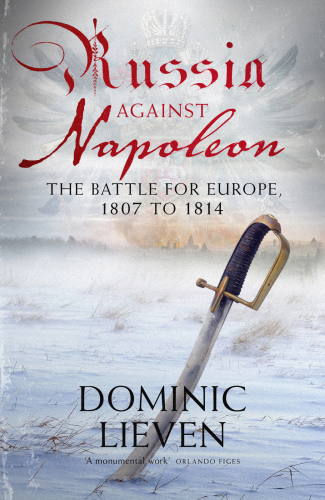 Russia against Napoleon: the battle for Europe, 1807 to 1814